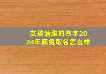 女孩清雅的名字2024年属兔取名怎么样