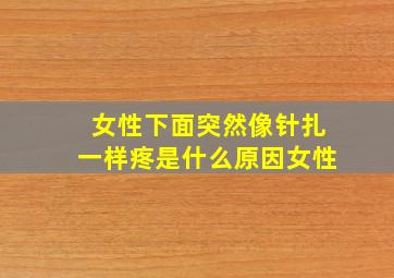 女性下面突然像针扎一样疼是什么原因女性