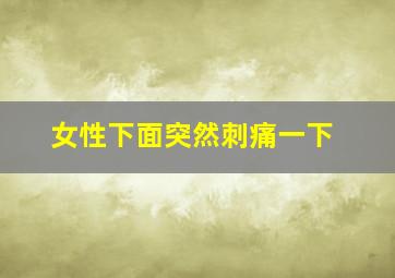 女性下面突然刺痛一下