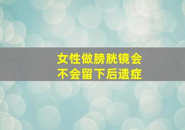 女性做膀胱镜会不会留下后遗症