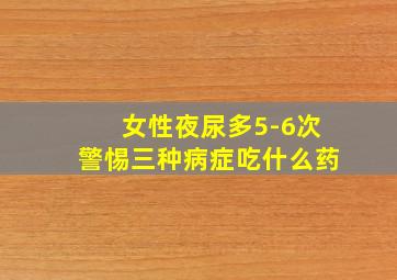 女性夜尿多5-6次警惕三种病症吃什么药