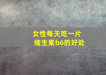 女性每天吃一片维生素b6的好处