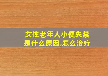 女性老年人小便失禁是什么原因,怎么治疗