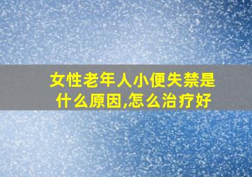 女性老年人小便失禁是什么原因,怎么治疗好