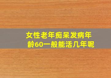 女性老年痴呆发病年龄60一般能活几年呢