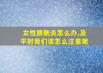 女性膀胱炎怎么办,及平时我们该怎么注意呢