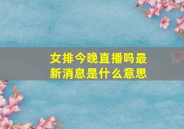 女排今晚直播吗最新消息是什么意思