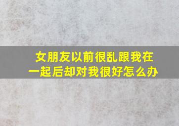 女朋友以前很乱跟我在一起后却对我很好怎么办