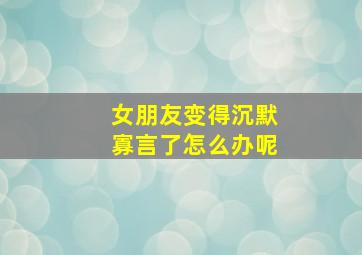 女朋友变得沉默寡言了怎么办呢