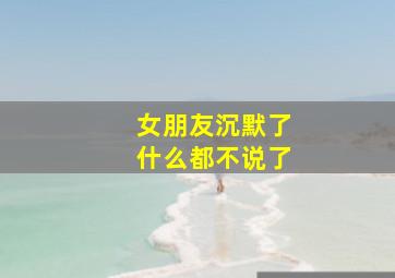 女朋友沉默了什么都不说了