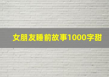 女朋友睡前故事1000字甜