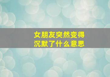 女朋友突然变得沉默了什么意思