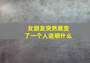 女朋友突然就变了一个人说明什么