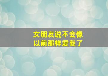 女朋友说不会像以前那样爱我了