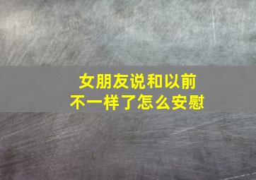 女朋友说和以前不一样了怎么安慰