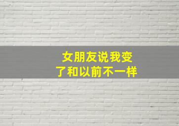 女朋友说我变了和以前不一样