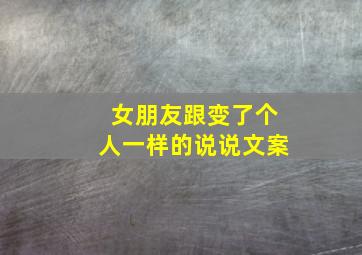 女朋友跟变了个人一样的说说文案