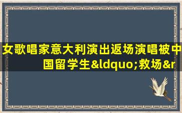 女歌唱家意大利演出返场演唱被中国留学生“救场”