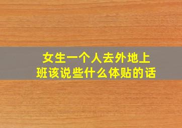 女生一个人去外地上班该说些什么体贴的话