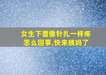 女生下面像针扎一样疼怎么回事,快来姨妈了