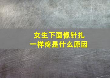 女生下面像针扎一样疼是什么原因