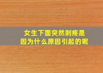 女生下面突然刺疼是因为什么原因引起的呢