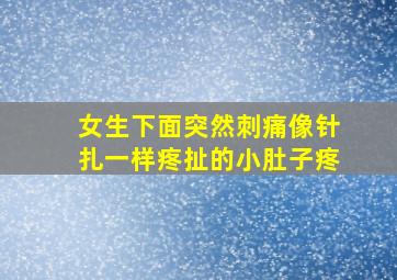 女生下面突然刺痛像针扎一样疼扯的小肚子疼