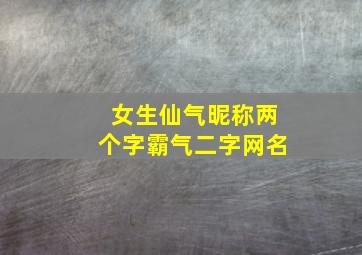 女生仙气昵称两个字霸气二字网名