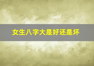 女生八字大是好还是坏