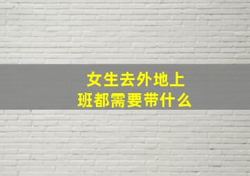 女生去外地上班都需要带什么