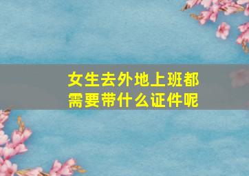 女生去外地上班都需要带什么证件呢