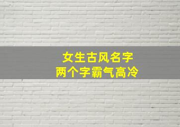 女生古风名字两个字霸气高冷