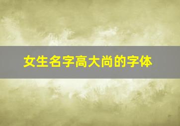 女生名字高大尚的字体