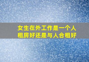 女生在外工作是一个人租房好还是与人合租好