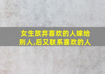 女生放弃喜欢的人嫁给别人,后又联系喜欢的人