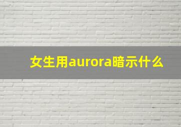 女生用aurora暗示什么