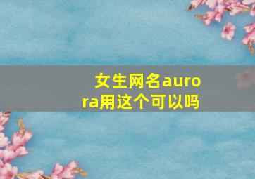 女生网名aurora用这个可以吗