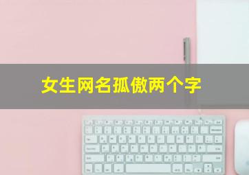 女生网名孤傲两个字