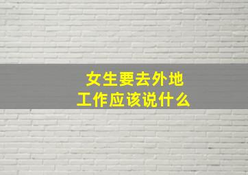 女生要去外地工作应该说什么