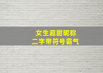 女生超甜昵称二字带符号霸气