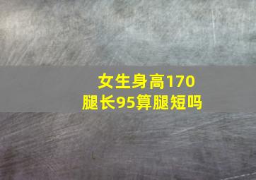 女生身高170腿长95算腿短吗