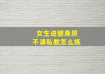 女生进健身房不请私教怎么练