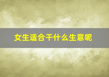 女生适合干什么生意呢