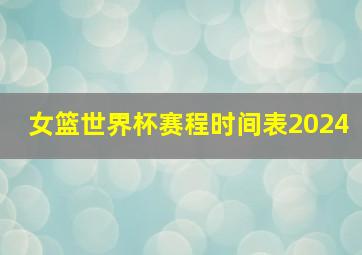 女篮世界杯赛程时间表2024