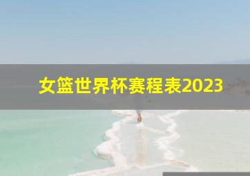 女篮世界杯赛程表2023