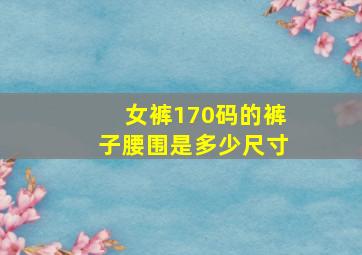 女裤170码的裤子腰围是多少尺寸