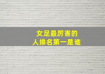 女足最厉害的人排名第一是谁