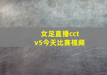 女足直播cctv5今天比赛视频