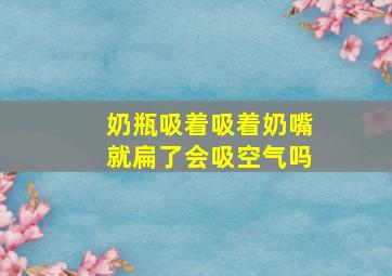 奶瓶吸着吸着奶嘴就扁了会吸空气吗