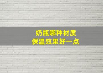 奶瓶哪种材质保温效果好一点